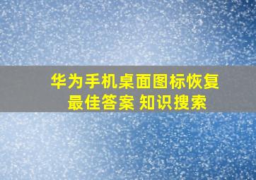 华为手机桌面图标恢复 最佳答案 知识搜索